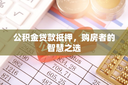 万秀公积金贷款抵押，购房者的智慧之选