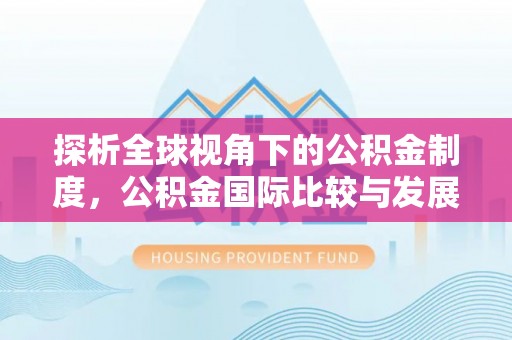 万秀探析全球视角下的公积金制度，公积金国际比较与发展趋势