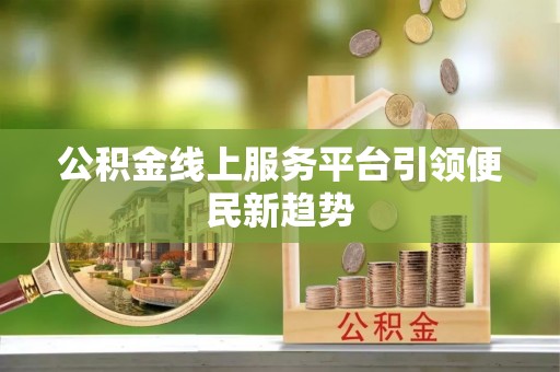 万秀公积金线上服务平台引领便民新趋势