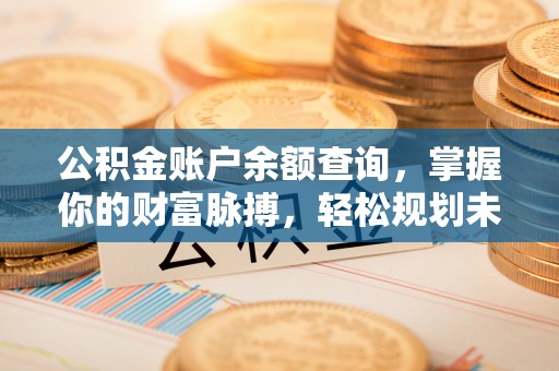 万秀公积金账户余额查询，掌握你的财富脉搏，轻松规划未来