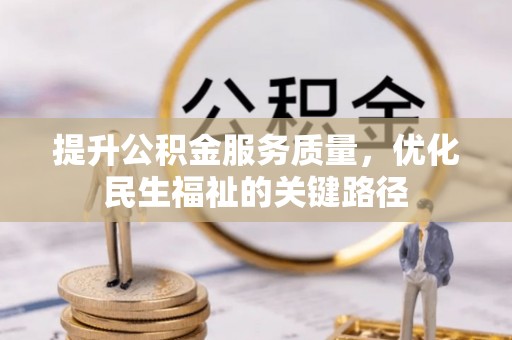 万秀提升公积金服务质量，优化民生福祉的关键路径
