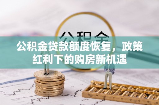 万秀公积金贷款额度恢复，政策红利下的购房新机遇