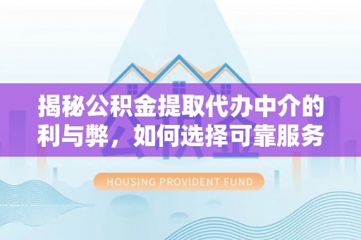 万秀揭秘公积金提取代办中介的利与弊，如何选择可靠服务？