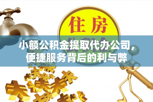 万秀小额公积金提取代办公司，便捷服务背后的利与弊