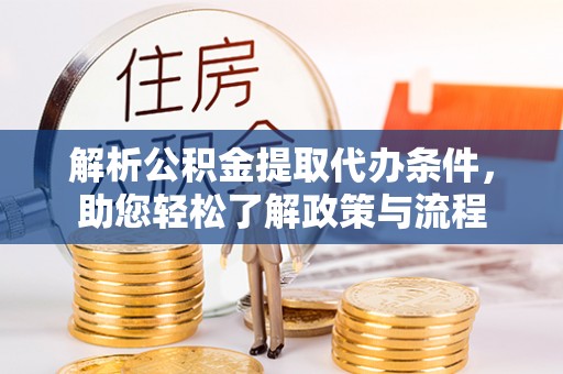 万秀解析公积金提取代办条件，助您轻松了解政策与流程