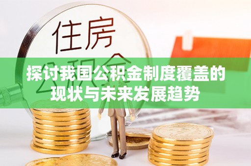 万秀探讨我国公积金制度覆盖的现状与未来发展趋势