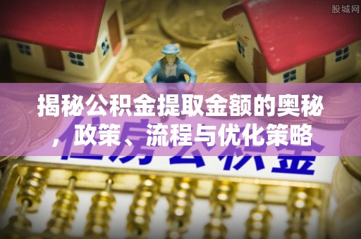 万秀揭秘公积金提取金额的奥秘，政策、流程与优化策略