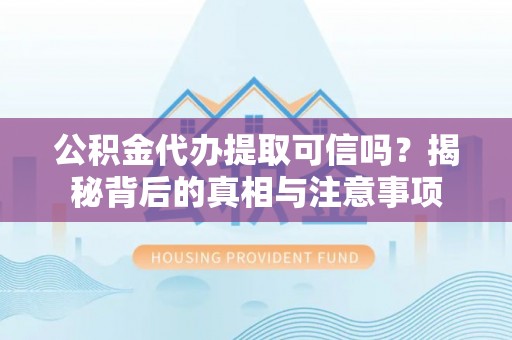 万秀公积金代办提取可信吗？揭秘背后的真相与注意事项
