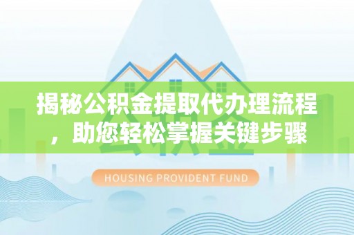 万秀揭秘公积金提取代办理流程，助您轻松掌握关键步骤