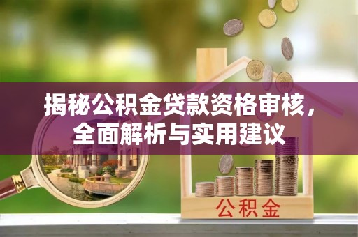 万秀揭秘公积金贷款资格审核，全面解析与实用建议