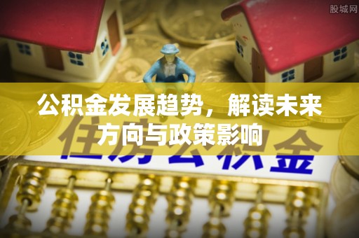 万秀公积金发展趋势，解读未来方向与政策影响