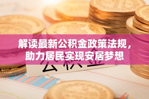 万秀解读最新公积金政策法规，助力居民实现安居梦想