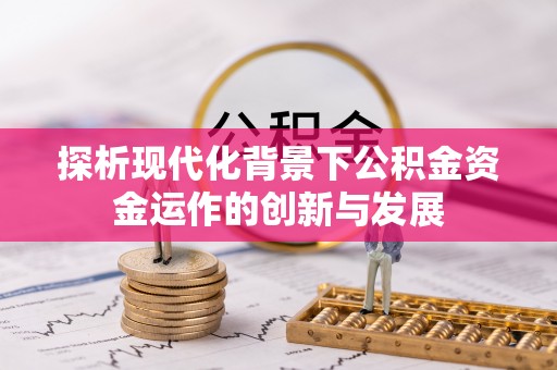 万秀探析现代化背景下公积金资金运作的创新与发展