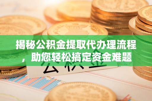 万秀揭秘公积金提取代办理流程，助您轻松搞定资金难题