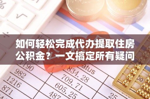 万秀如何轻松完成代办提取住房公积金？一文搞定所有疑问