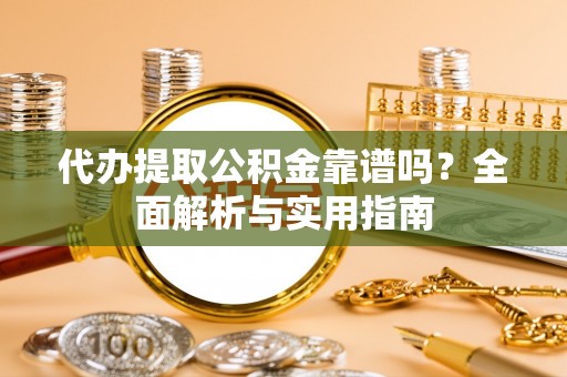 万秀代办提取公积金靠谱吗？全面解析与实用指南