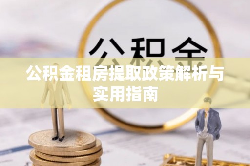 万秀公积金租房提取政策解析与实用指南