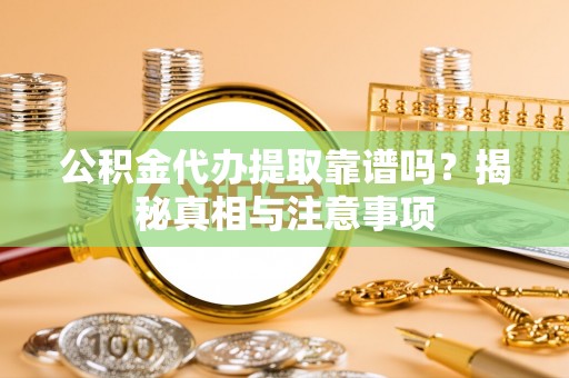 万秀公积金代办提取靠谱吗？揭秘真相与注意事项