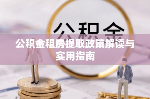 万秀公积金租房提取政策解读与实用指南