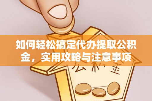 万秀如何轻松搞定代办提取公积金，实用攻略与注意事项