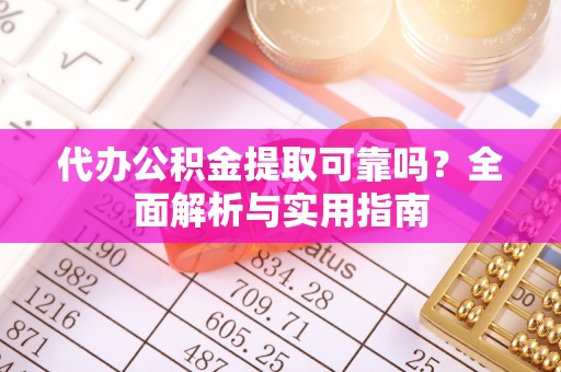 万秀代办公积金提取可靠吗？全面解析与实用指南