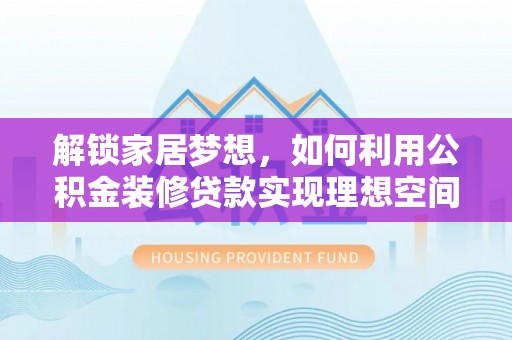 万秀解锁家居梦想，如何利用公积金装修贷款实现理想空间