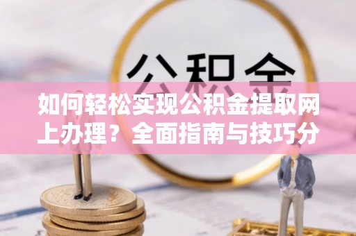 万秀如何轻松实现公积金提取网上办理？全面指南与技巧分享