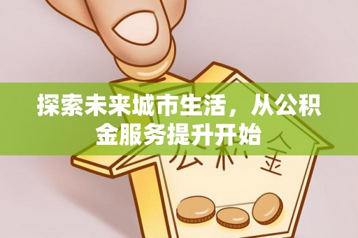 万秀探索未来城市生活，从公积金服务提升开始