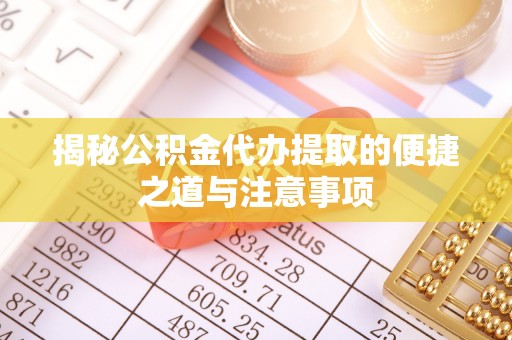 万秀揭秘公积金代办提取的便捷之道与注意事项