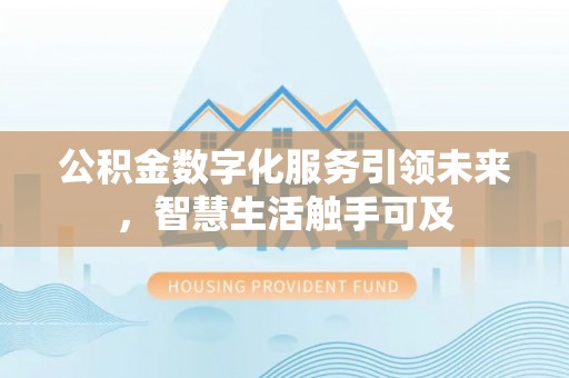 万秀公积金数字化服务引领未来，智慧生活触手可及