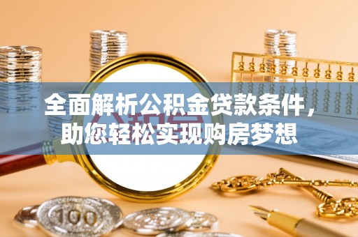 万秀全面解析公积金贷款条件，助您轻松实现购房梦想