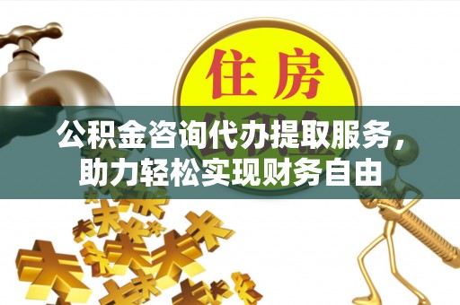万秀公积金咨询代办提取服务，助力轻松实现财务自由