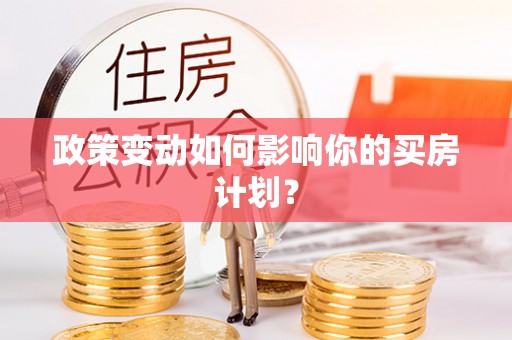 万秀政策变动如何影响你的买房计划？