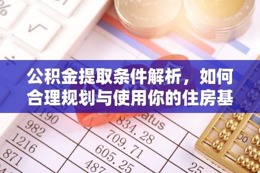 万秀公积金提取条件解析，如何合理规划与使用你的住房基金