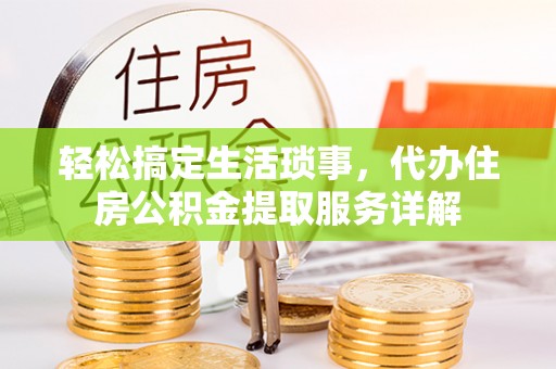 万秀轻松搞定生活琐事，代办住房公积金提取服务详解
