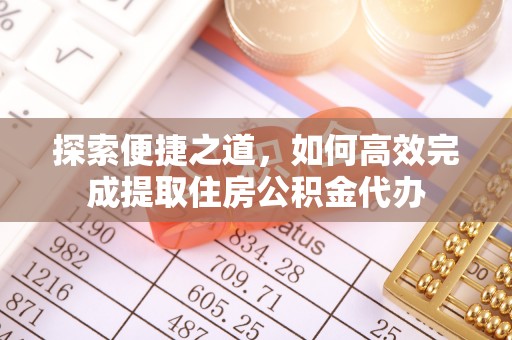 万秀探索便捷之道，如何高效完成提取住房公积金代办