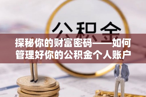 万秀探秘你的财富密码——如何管理好你的公积金个人账户信息