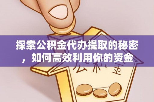 万秀探索公积金代办提取的秘密，如何高效利用你的资金