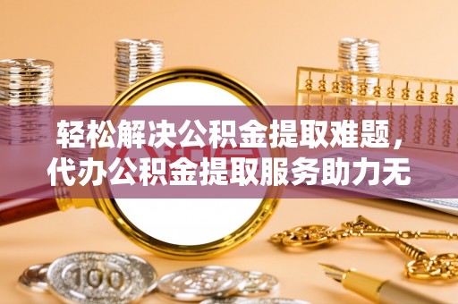 万秀轻松解决公积金提取难题，代办公积金提取服务助力无忧生活