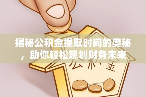 万秀揭秘公积金提取时间的奥秘，助你轻松规划财务未来