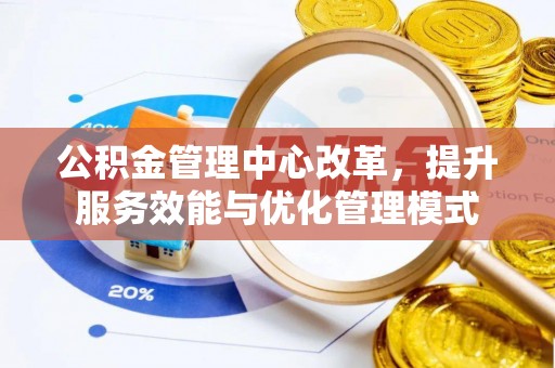 万秀公积金管理中心改革，提升服务效能与优化管理模式