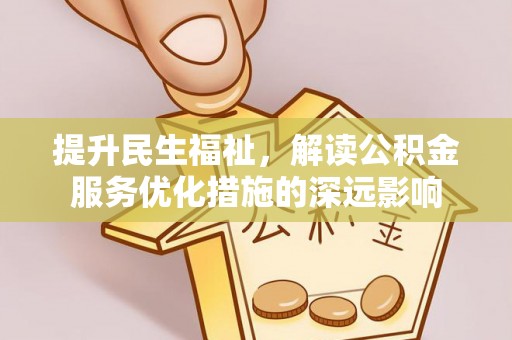 万秀提升民生福祉，解读公积金服务优化措施的深远影响