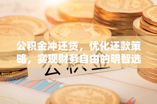 万秀公积金冲还贷，优化还款策略，实现财务自由的明智选择