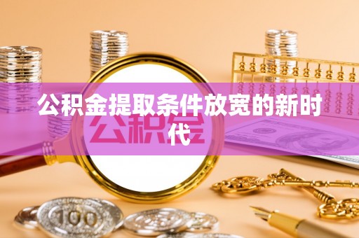 万秀公积金提取条件放宽的新时代