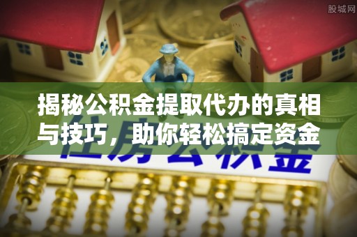 万秀揭秘公积金提取代办的真相与技巧，助你轻松搞定资金流动问题