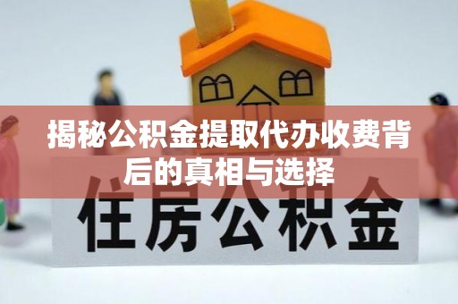 万秀揭秘公积金提取代办收费背后的真相与选择