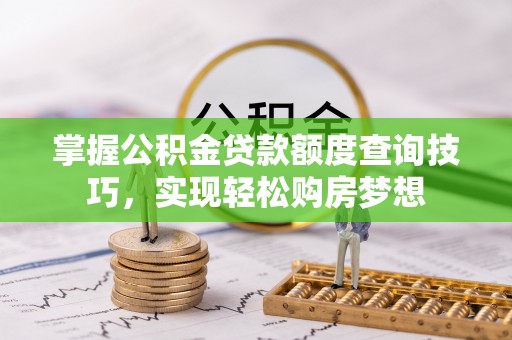 万秀掌握公积金贷款额度查询技巧，实现轻松购房梦想