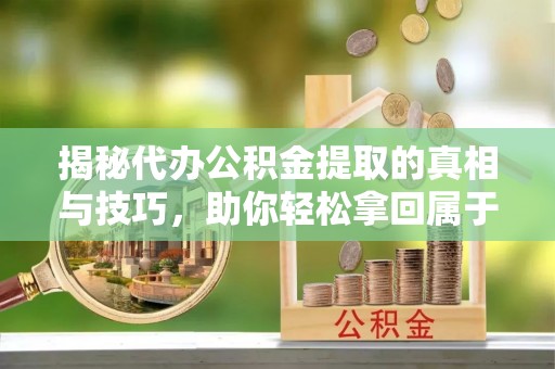 万秀揭秘代办公积金提取的真相与技巧，助你轻松拿回属于你的钱