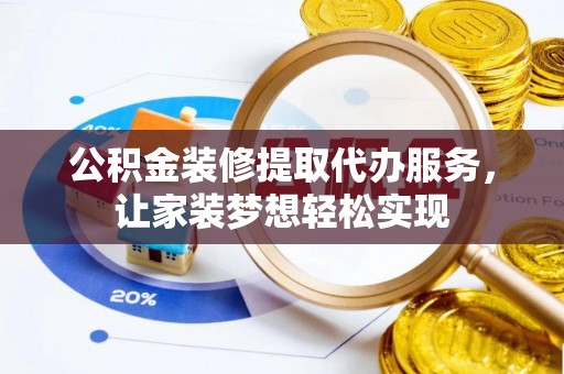 万秀公积金装修提取代办服务，让家装梦想轻松实现
