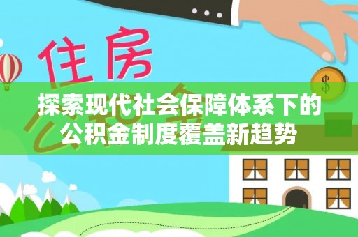 万秀探索现代社会保障体系下的公积金制度覆盖新趋势